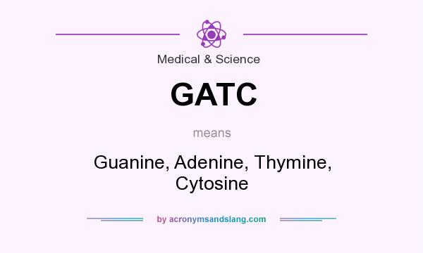 What does GATC mean? It stands for Guanine, Adenine, Thymine, Cytosine