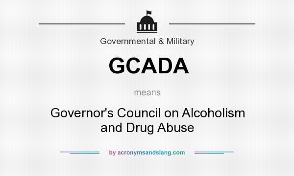 What does GCADA mean? It stands for Governor`s Council on Alcoholism and Drug Abuse