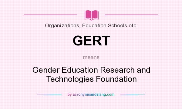 What does GERT mean? It stands for Gender Education Research and Technologies Foundation