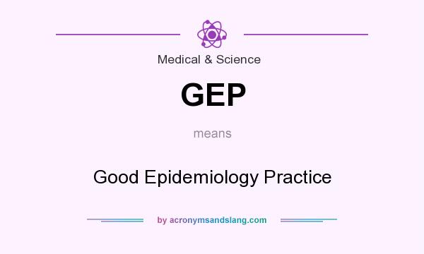 What does GEP mean? It stands for Good Epidemiology Practice