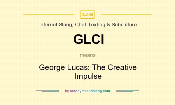 What does GLCI mean? It stands for George Lucas: The Creative Impulse