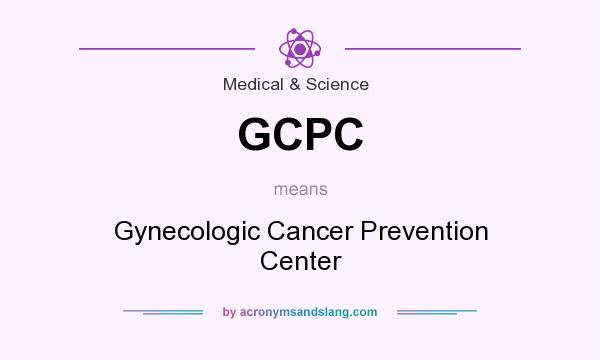 What does GCPC mean? It stands for Gynecologic Cancer Prevention Center