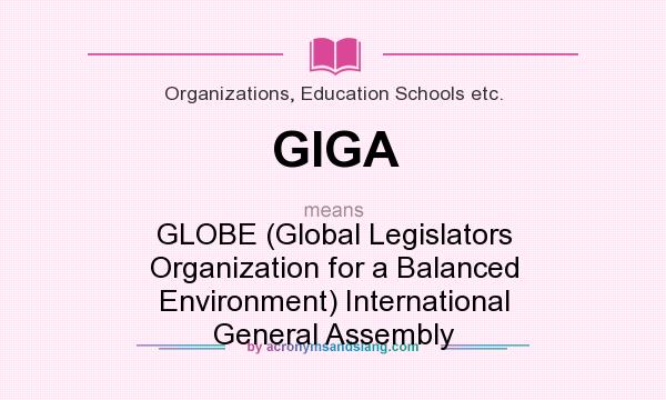 What does GIGA mean? It stands for GLOBE (Global Legislators Organization for a Balanced Environment) International General Assembly