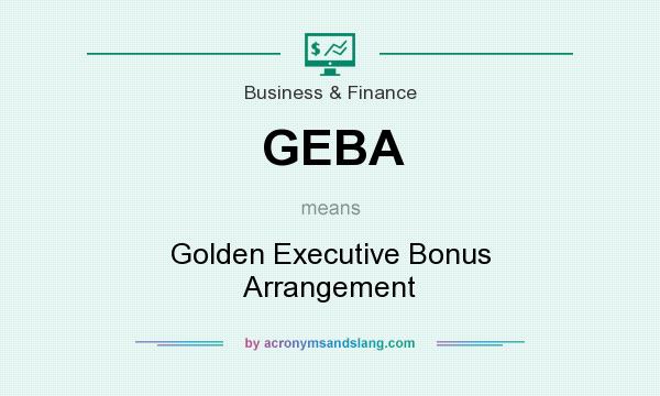 What does GEBA mean? It stands for Golden Executive Bonus Arrangement