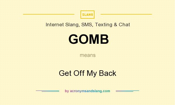 What does GOMB mean? It stands for Get Off My Back