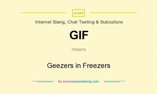 What does GIF mean? It stands for Geezers in Freezers