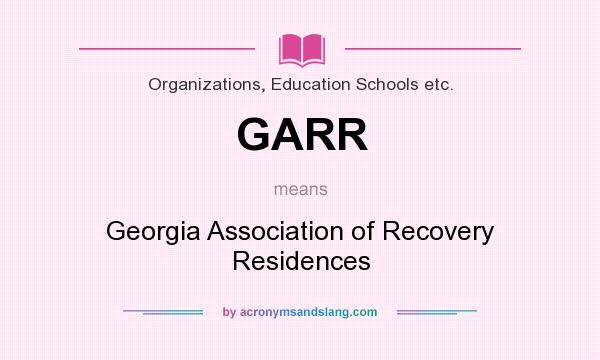 What does GARR mean? It stands for Georgia Association of Recovery Residences