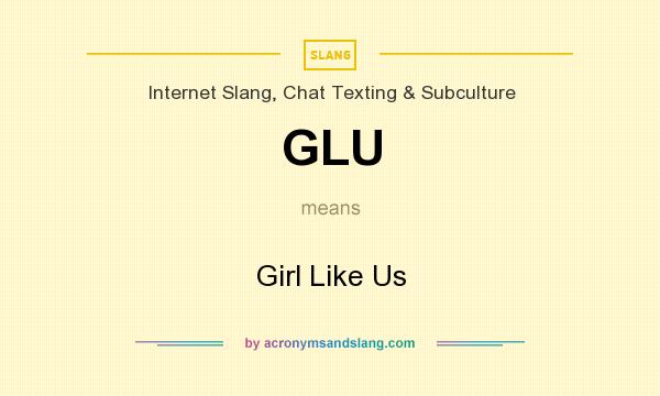 What does GLU mean? It stands for Girl Like Us