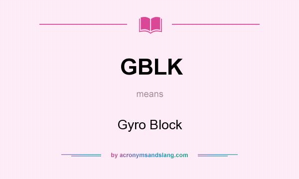 What does GBLK mean? It stands for Gyro Block