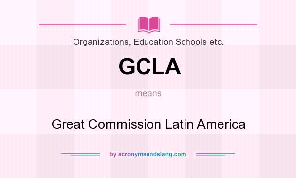 What does GCLA mean? It stands for Great Commission Latin America