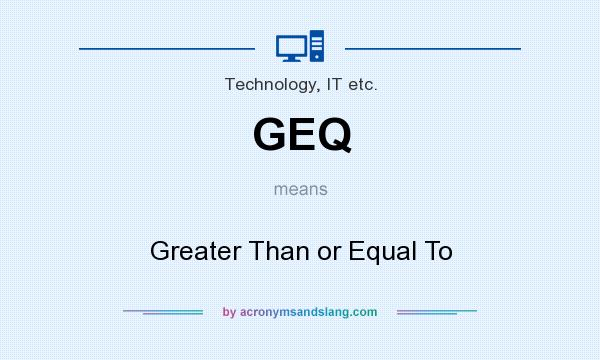 What does GEQ mean? It stands for Greater Than or Equal To