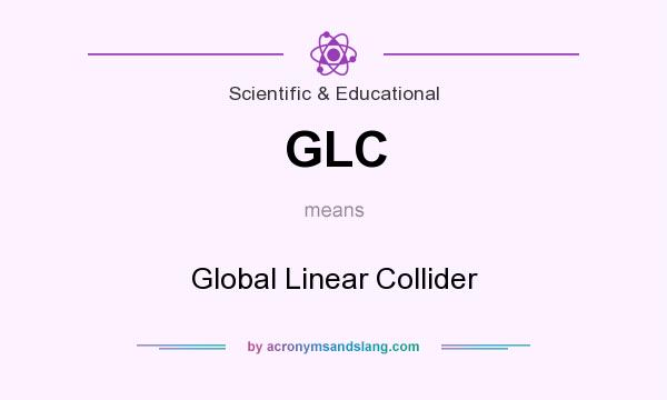 What does GLC mean? It stands for Global Linear Collider