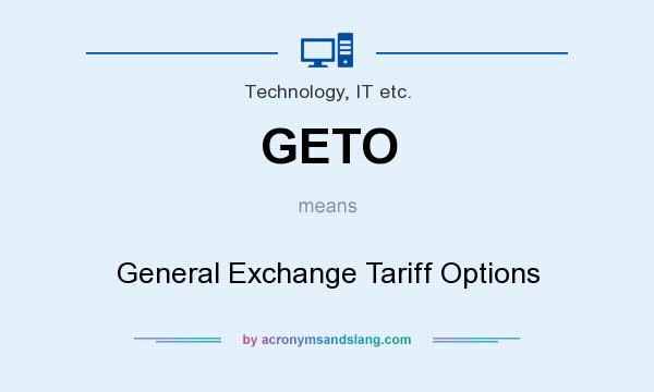 What does GETO mean? It stands for General Exchange Tariff Options