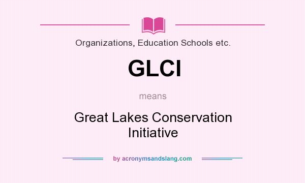 What does GLCI mean? It stands for Great Lakes Conservation Initiative