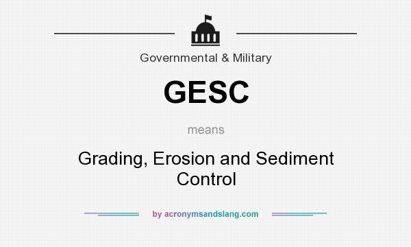 What does GESC mean? It stands for Grading, Erosion and Sediment Control