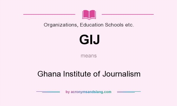 What does GIJ mean? It stands for Ghana Institute of Journalism