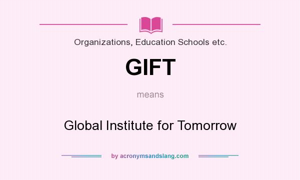 What does GIFT mean? It stands for Global Institute for Tomorrow