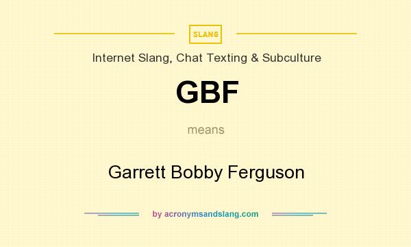 What does GBF mean? It stands for Garrett Bobby Ferguson