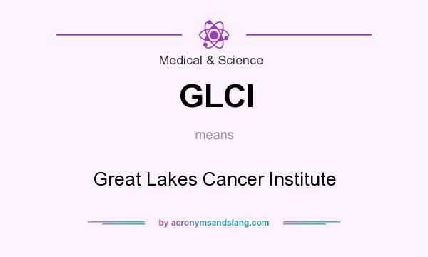 What does GLCI mean? It stands for Great Lakes Cancer Institute