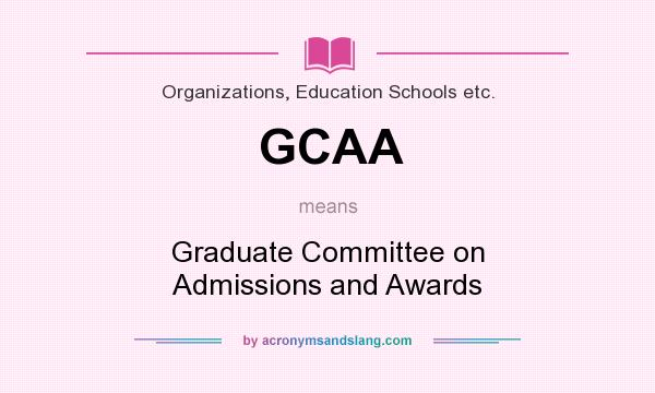 What does GCAA mean? It stands for Graduate Committee on Admissions and Awards