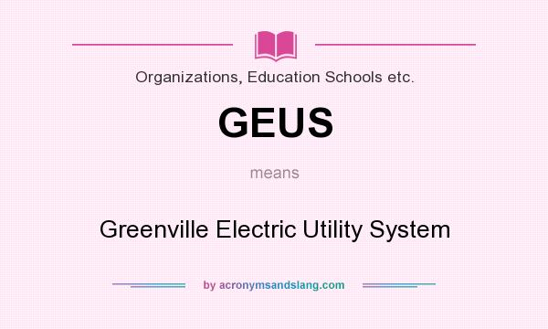 What does GEUS mean? It stands for Greenville Electric Utility System