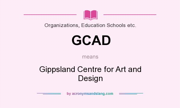 What does GCAD mean? It stands for Gippsland Centre for Art and Design