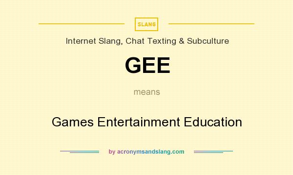 What does GEE mean? It stands for Games Entertainment Education