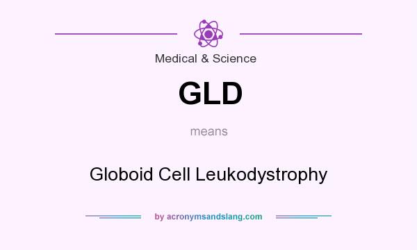 What does GLD mean? It stands for Globoid Cell Leukodystrophy