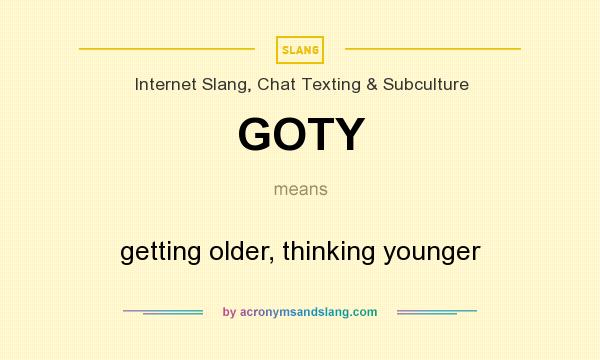What does GOTY mean? It stands for getting older, thinking younger