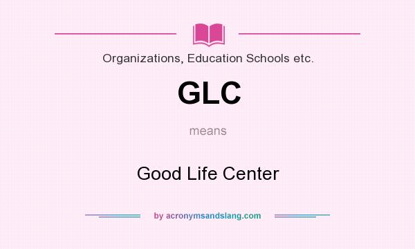What does GLC mean? It stands for Good Life Center