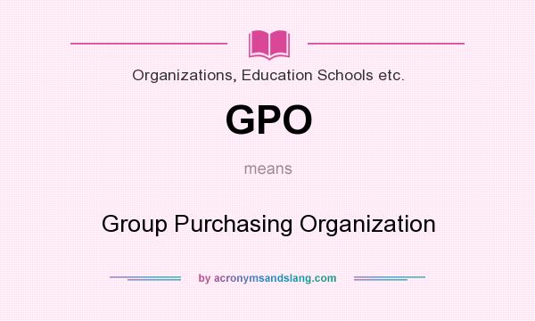 What does GPO mean? It stands for Group Purchasing Organization