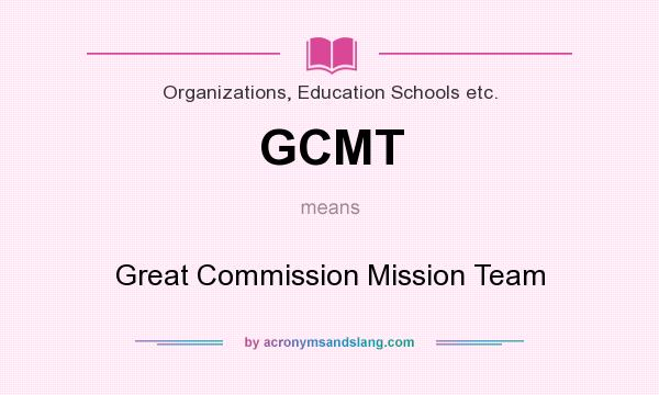 What does GCMT mean? It stands for Great Commission Mission Team