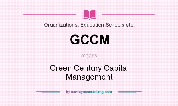 What does GCCM mean? It stands for Green Century Capital Management