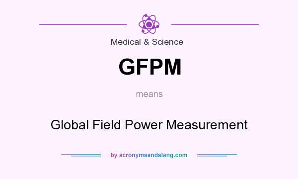 What does GFPM mean? It stands for Global Field Power Measurement