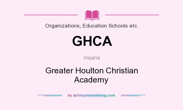 What does GHCA mean? It stands for Greater Houlton Christian Academy