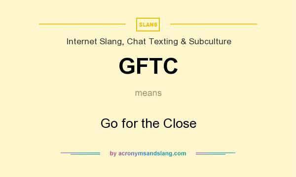 What does GFTC mean? It stands for Go for the Close