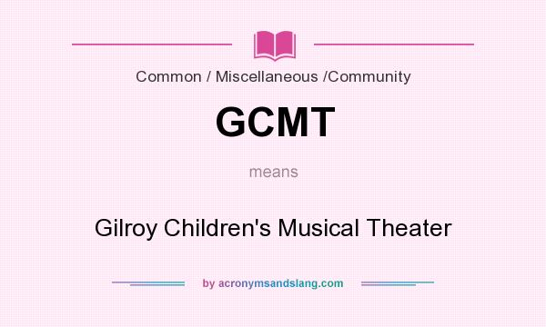What does GCMT mean? It stands for Gilroy Children`s Musical Theater