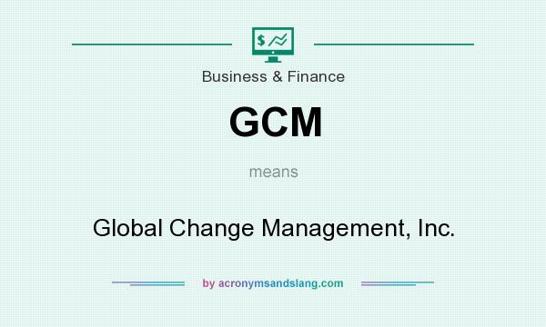 What does GCM mean? It stands for Global Change Management, Inc.