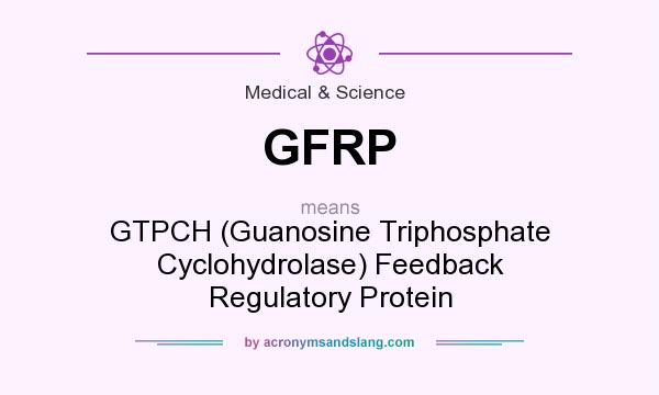 What does GFRP mean? It stands for GTPCH (Guanosine Triphosphate Cyclohydrolase) Feedback Regulatory Protein