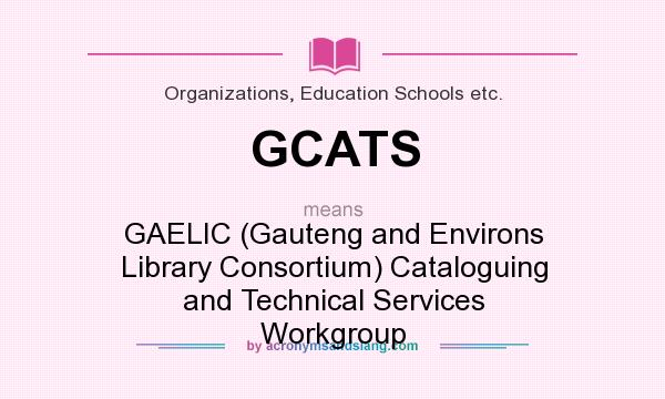 What does GCATS mean? It stands for GAELIC (Gauteng and Environs Library Consortium) Cataloguing and Technical Services Workgroup