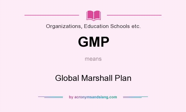 What does GMP mean? It stands for Global Marshall Plan