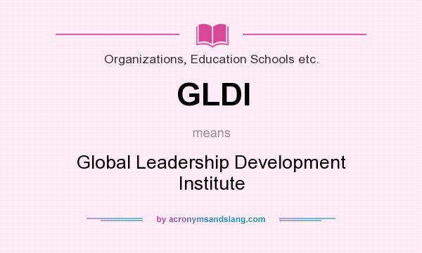 What does GLDI mean? It stands for Global Leadership Development Institute