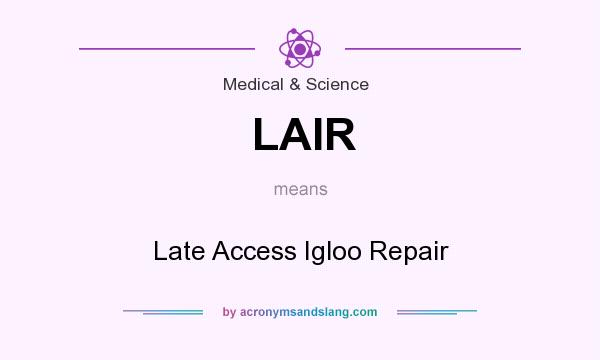 What does LAIR mean? It stands for Late Access Igloo Repair