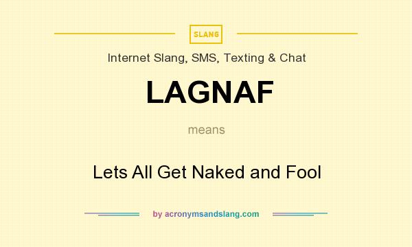 What does LAGNAF mean? It stands for Lets All Get Naked and Fool