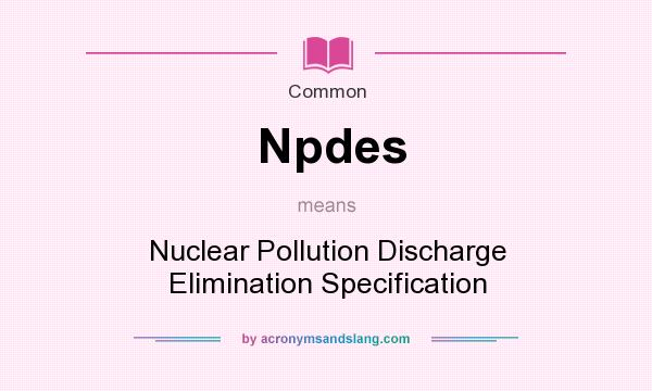 What does Npdes mean? It stands for Nuclear Pollution Discharge Elimination Specification