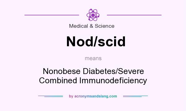 What does Nod/scid mean? It stands for Nonobese Diabetes/Severe Combined Immunodeficiency
