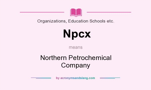 What does Npcx mean? It stands for Northern Petrochemical Company