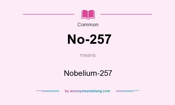 What does No-257 mean? It stands for Nobelium-257
