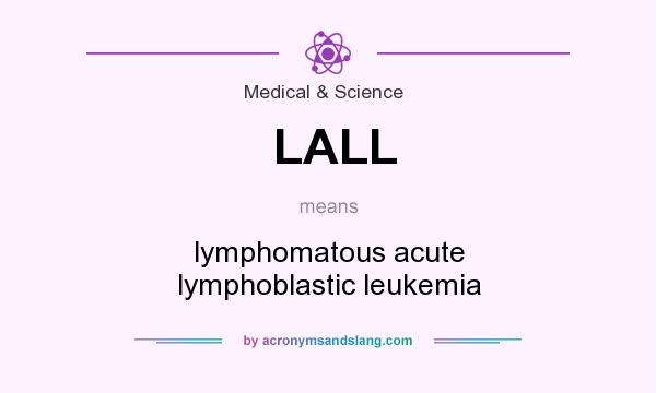 What does LALL mean? It stands for lymphomatous acute lymphoblastic leukemia