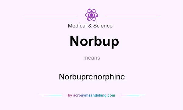 What does Norbup mean? It stands for Norbuprenorphine